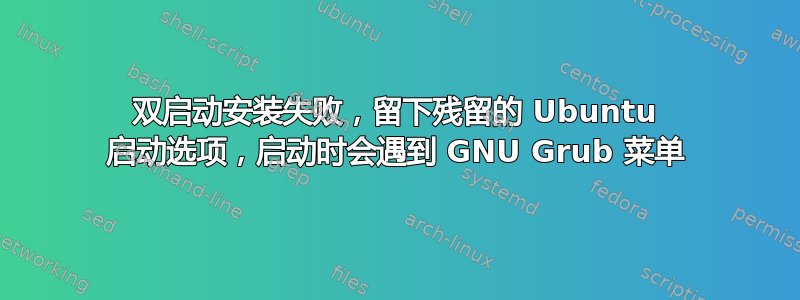 双启动安装失败，留下残留的 Ubuntu 启动选项，启动时会遇到 GNU Grub 菜单