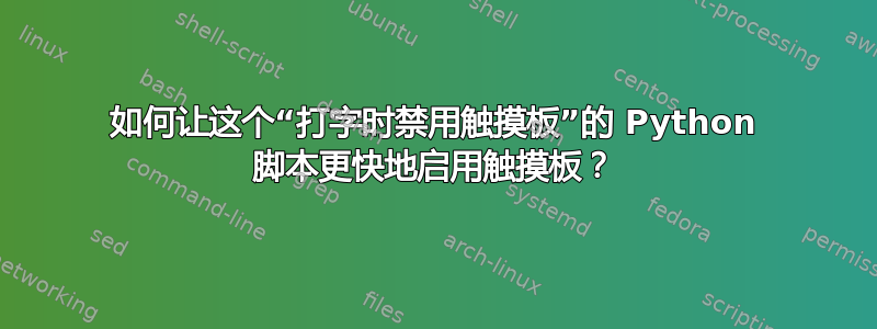 如何让这个“打字时禁用触摸板”的 Python 脚本更快地启用触摸板？