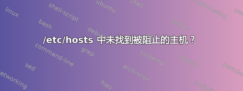 /etc/hosts 中未找到被阻止的主机？