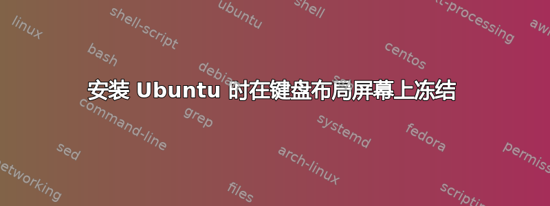 安装 Ubuntu 时在键盘布局屏幕上冻结