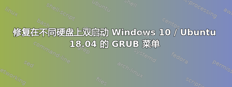 修复在不同硬盘上双启动 Windows 10 / Ubuntu 18.04 的 GRUB 菜单