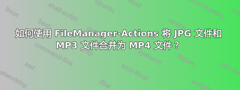 如何使用 FileManager-Actions 将 JPG 文件和 MP3 文件合并为 MP4 文件？