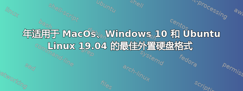 2019 年适用于 MacOs、Windows 10 和 Ubuntu Linux 19.04 的最佳外置硬盘格式