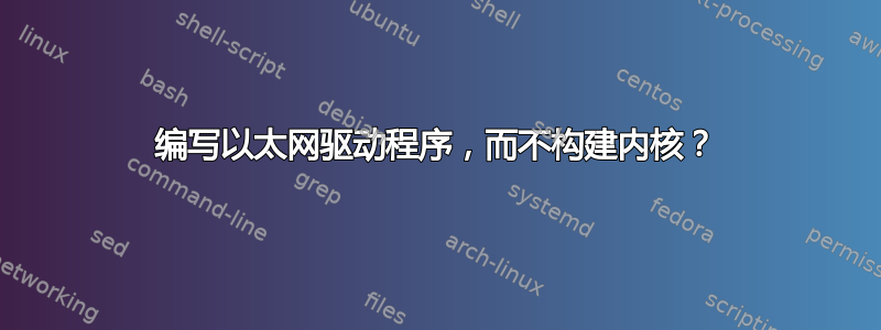 编写以太网驱动程序，而不构建内核？