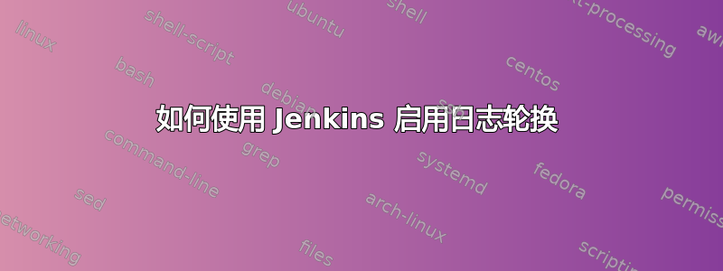 如何使用 Jenkins 启用日志轮换