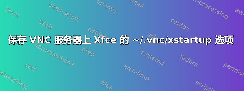 保存 VNC 服务器上 Xfce 的 ~/.vnc/xstartup 选项