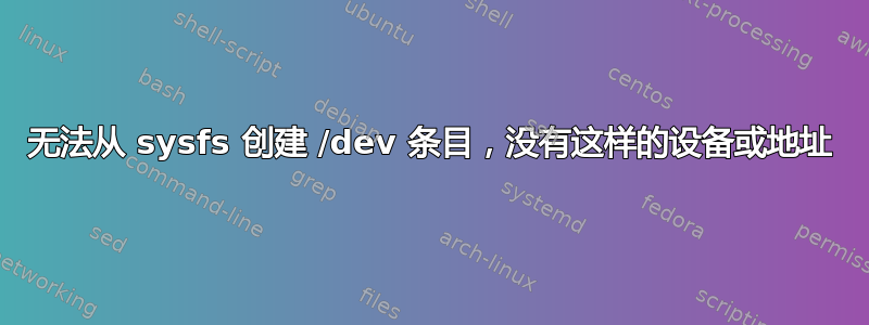 无法从 sysfs 创建 /dev 条目，没有这样的设备或地址