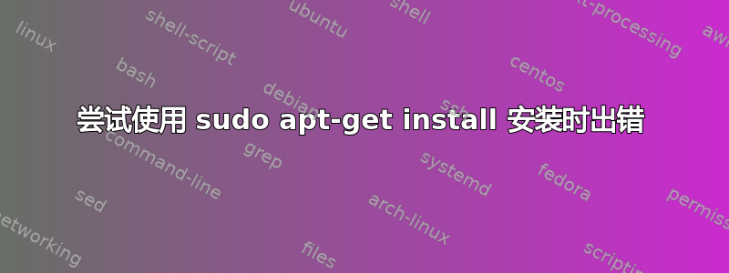 尝试使用 sudo apt-get install 安装时出错