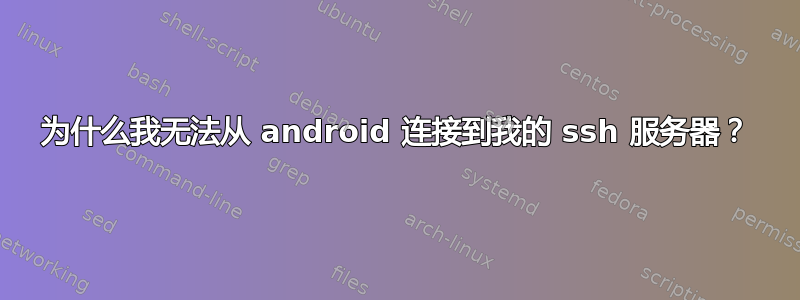 为什么我无法从 android 连接到我的 ssh 服务器？