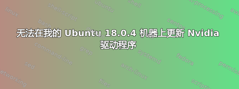 无法在我的 Ubuntu 18.0.4 机器上更新 Nvidia 驱动程序