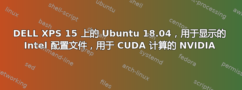 DELL XPS 15 上的 Ubuntu 18.04，用于显示的 Intel 配置文件，用于 CUDA 计算的 NVIDIA