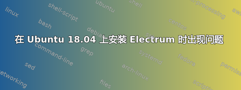 在 Ubuntu 18.04 上安装 Electrum 时出现问题