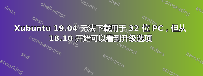 Xubuntu 19.04 无法下载用于 32 位 PC，但从 18.10 开始可以看到升级选项