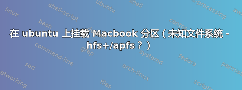 在 ubuntu 上挂载 Macbook 分区（未知文件系统 - hfs+/apfs？）