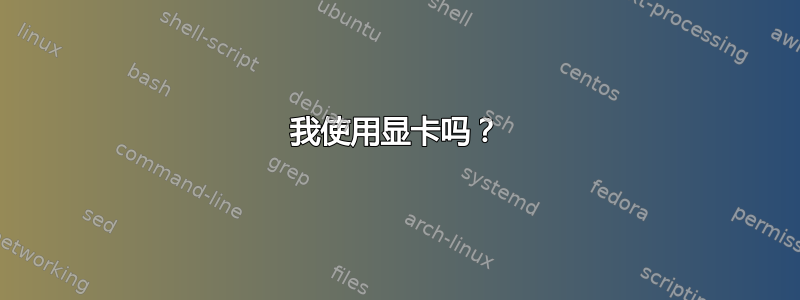 我使用显卡吗？