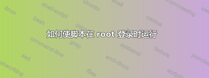 如何使脚本在 root 登录时运行 