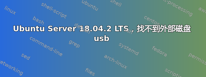 Ubuntu Server 18.04.2 LTS，找不到外部磁盘 usb