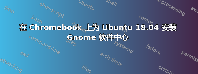 在 Chromebook 上为 Ubuntu 18.04 安装 Gnome 软件中心