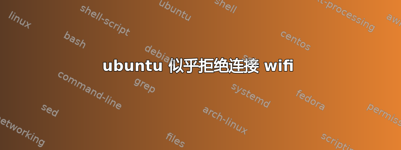 ubuntu 似乎拒绝连接 wifi