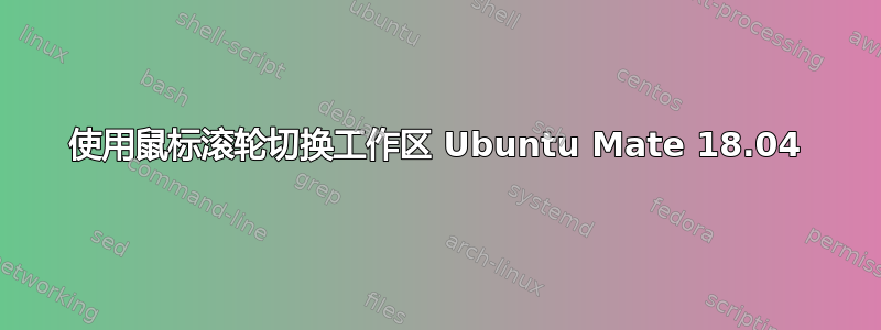 使用鼠标滚轮切换工作区 Ubuntu Mate 18.04