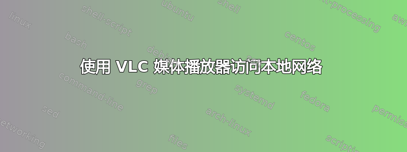 使用 VLC 媒体播放器访问本地网络