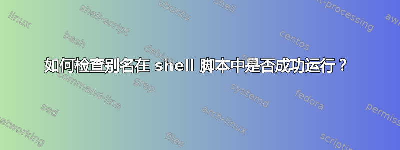 如何检查别名在 shell 脚本中是否成功运行？