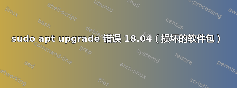 sudo apt upgrade 错误 18.04（损坏的软件包）