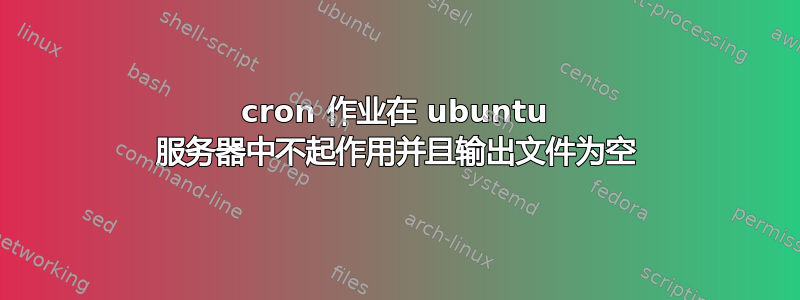 cron 作业在 ubuntu 服务器中不起作用并且输出文件为空