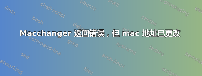 Macchanger 返回错误，但 mac 地址已更改