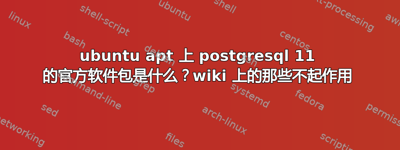 ubuntu apt 上 postgresql 11 的官方软件包是什么？wiki 上的那些不起作用