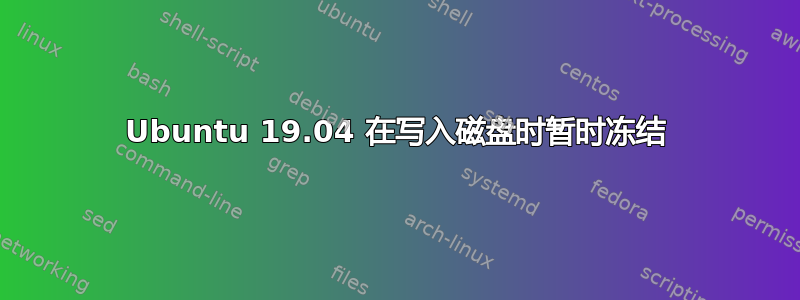 Ubuntu 19.04 在写入磁盘时暂时冻结