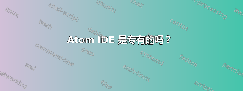 Atom IDE 是专有的吗？