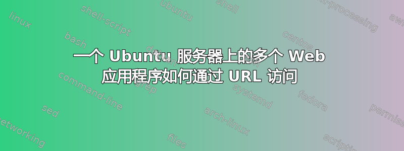 一个 Ubuntu 服务器上的多个 Web 应用程序如何通过 URL 访问