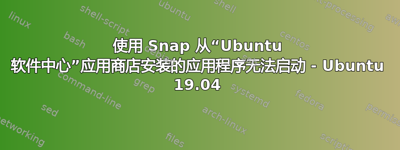 使用 Snap 从“Ubuntu 软件中心”应用商店安装的应用程序无法启动 - Ubuntu 19.04