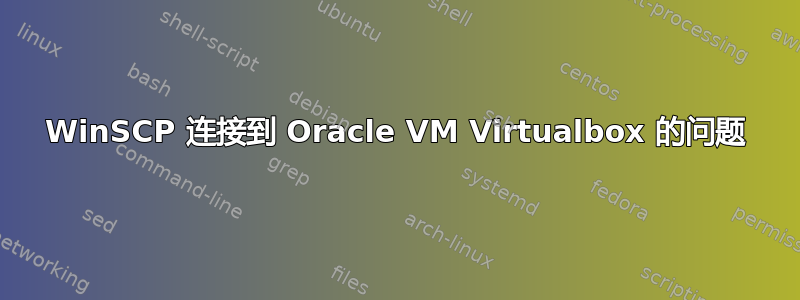 WinSCP 连接到 Oracle VM Virtualbox 的问题