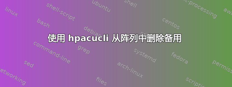 使用 hpacucli 从阵列中删除备用