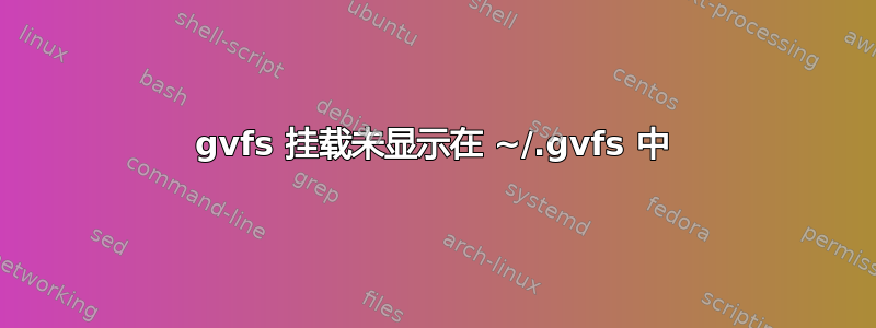 gvfs 挂载未显示在 ~/.gvfs 中