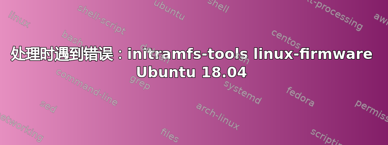 处理时遇到错误：initramfs-tools linux-firmware Ubuntu 18.04