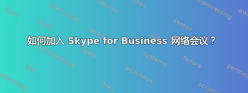 如何加入 Skype for Business 网络会议？