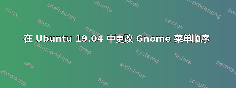 在 Ubuntu 19.04 中更改 Gnome 菜单顺序