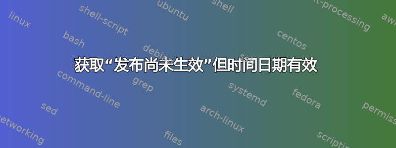 获取“发布尚未生效”但时间日期有效