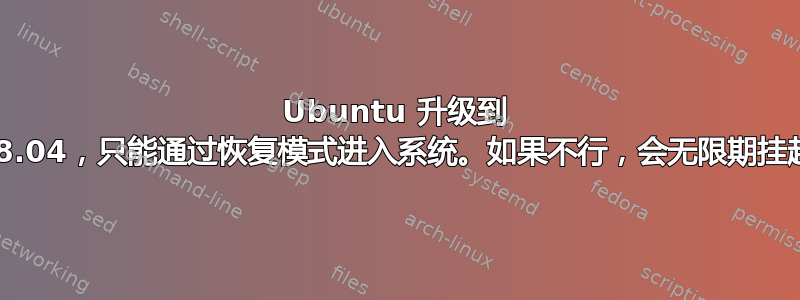 Ubuntu 升级到 18.04，只能通过恢复模式进入系统。如果不行，会无限期挂起