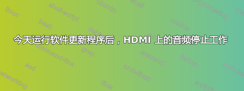 今天运行软件更新程序后，HDMI 上的音频停止工作