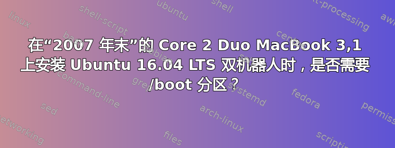 在“2007 年末”的 Core 2 Duo MacBook 3,1 上安装 Ubuntu 16.04 LTS 双机器人时，是否需要 /boot 分区？