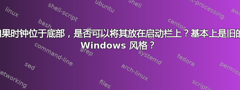 如果时钟位于底部，是否可以将其放在启动栏上？基本上是旧的 Windows 风格？