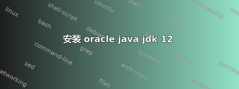 安装 oracle java jdk 12