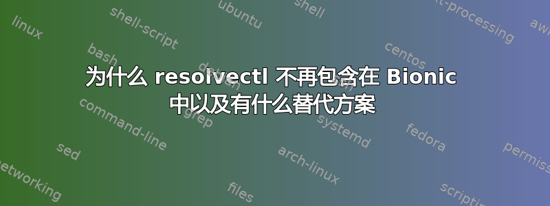 为什么 resolvectl 不再包含在 Bionic 中以及有什么替代方案