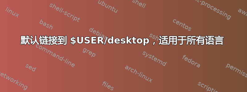 默认链接到 $USER/desktop，适用于所有语言