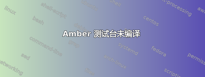 Amber 测试台未编译