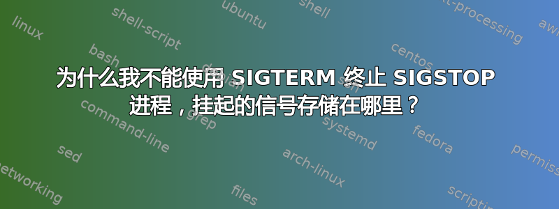 为什么我不能使用 SIGTERM 终止 SIGSTOP 进程，挂起的信号存储在哪里？